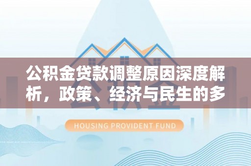 山丹公积金贷款调整原因深度解析，政策、经济与民生的多重考量