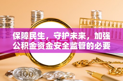 山丹保障民生，守护未来，加强公积金资金安全监管的必要性与实践