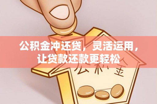 山丹公积金冲还贷，灵活运用，让贷款还款更轻松