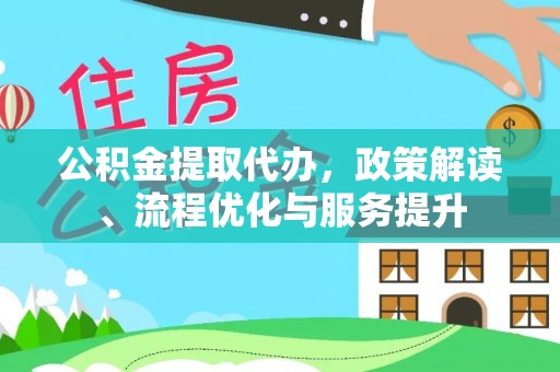 山丹公积金提取代办，政策解读、流程优化与服务提升