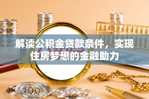 山丹解读公积金贷款条件，实现住房梦想的金融助力