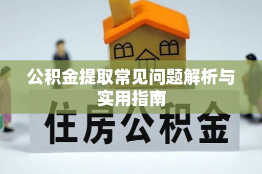 山丹公积金提取常见问题解析与实用指南