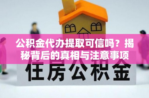 山丹公积金代办提取可信吗？揭秘背后的真相与注意事项