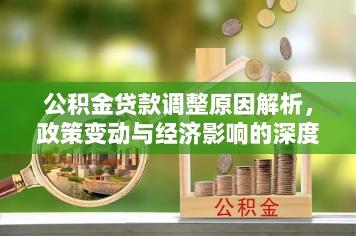 山丹公积金贷款调整原因解析，政策变动与经济影响的深度探讨