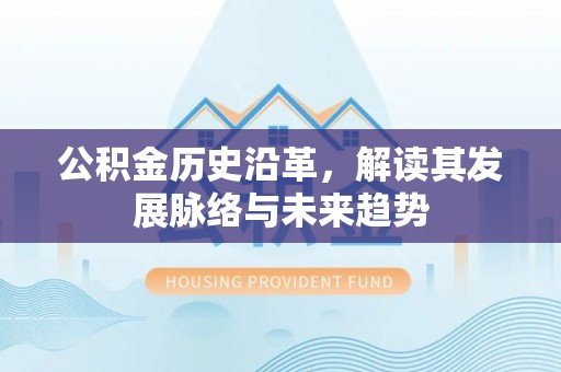 山丹公积金历史沿革，解读其发展脉络与未来趋势