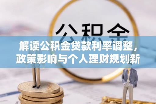 山丹解读公积金贷款利率调整，政策影响与个人理财规划新思路