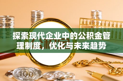 山丹探索现代企业中的公积金管理制度，优化与未来趋势