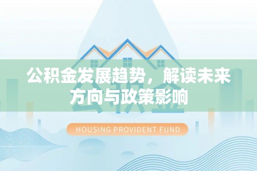 山丹公积金发展趋势，解读未来方向与政策影响