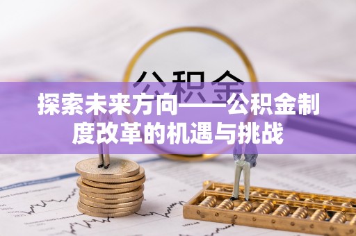 山丹探索未来方向——公积金制度改革的机遇与挑战