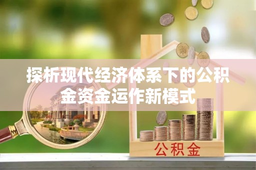 山丹探析现代经济体系下的公积金资金运作新模式