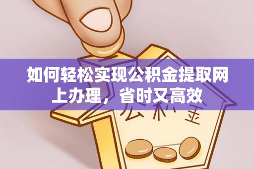 山丹如何轻松实现公积金提取网上办理，省时又高效