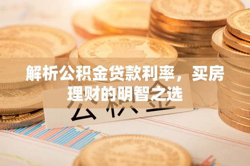 山丹解析公积金贷款利率，买房理财的明智之选
