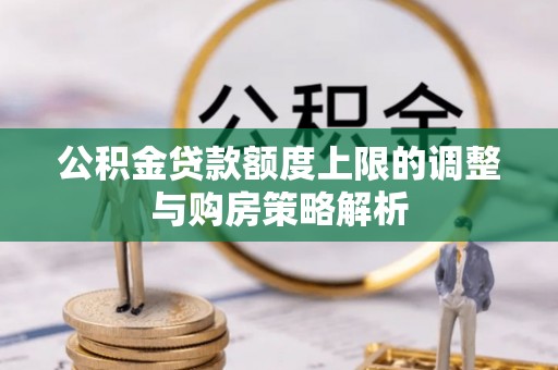 山丹公积金贷款额度上限的调整与购房策略解析