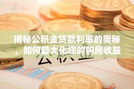 山丹揭秘公积金贷款利率的奥秘，如何最大化您的购房收益