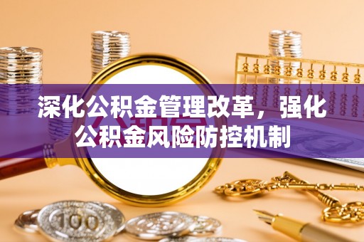 山丹深化公积金管理改革，强化公积金风险防控机制
