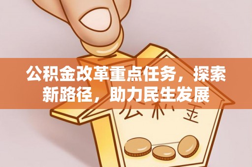 山丹公积金改革重点任务，探索新路径，助力民生发展