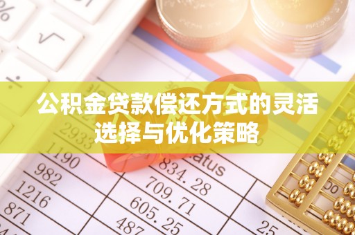 山丹公积金贷款偿还方式的灵活选择与优化策略