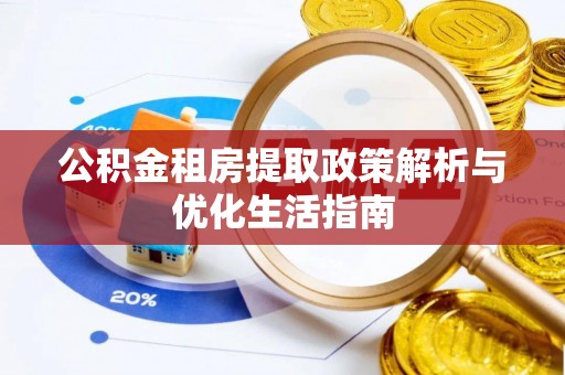山丹公积金租房提取政策解析与优化生活指南