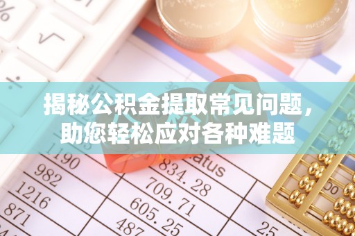 山丹揭秘公积金提取常见问题，助您轻松应对各种难题