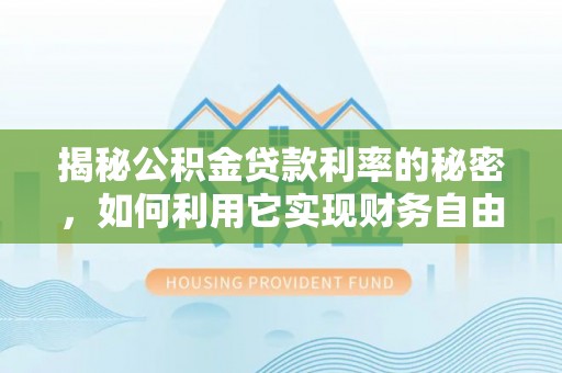 山丹揭秘公积金贷款利率的秘密，如何利用它实现财务自由？