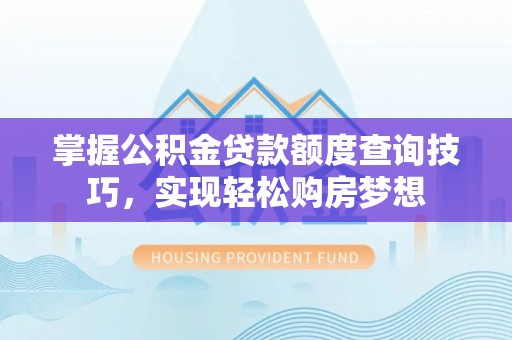 山丹掌握公积金贷款额度查询技巧，实现轻松购房梦想
