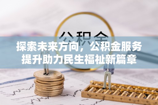 山丹探索未来方向，公积金服务提升助力民生福祉新篇章