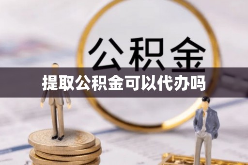 山丹提取公积金可以代办吗