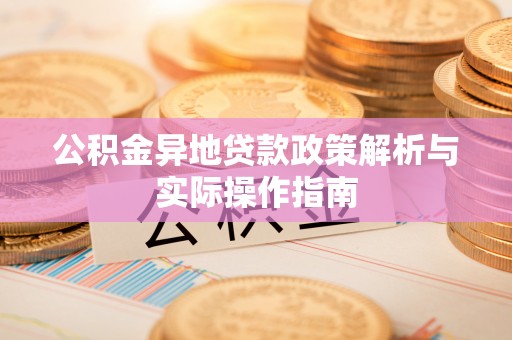 山丹公积金异地贷款政策解析与实际操作指南