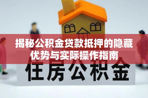 山丹揭秘公积金贷款抵押的隐藏优势与实际操作指南