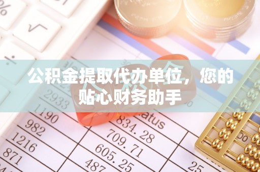 山丹公积金提取代办单位，您的贴心财务助手