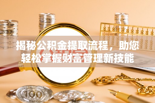 山丹揭秘公积金提取流程，助您轻松掌握财富管理新技能
