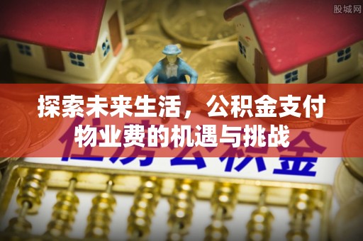 山丹探索未来生活，公积金支付物业费的机遇与挑战