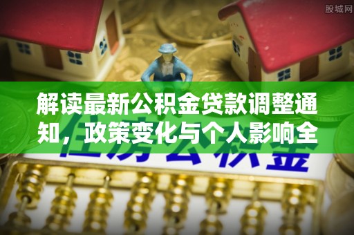 山丹解读最新公积金贷款调整通知，政策变化与个人影响全解析