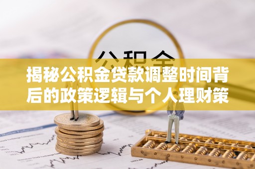 山丹揭秘公积金贷款调整时间背后的政策逻辑与个人理财策略