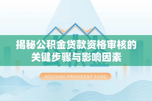 山丹揭秘公积金贷款资格审核的关键步骤与影响因素