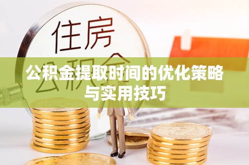 山丹公积金提取时间的优化策略与实用技巧