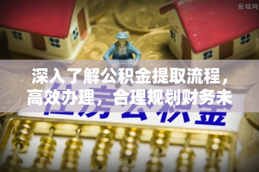 山丹深入了解公积金提取流程，高效办理，合理规划财务未来