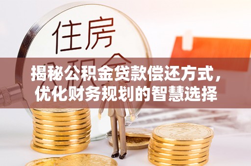 山丹揭秘公积金贷款偿还方式，优化财务规划的智慧选择