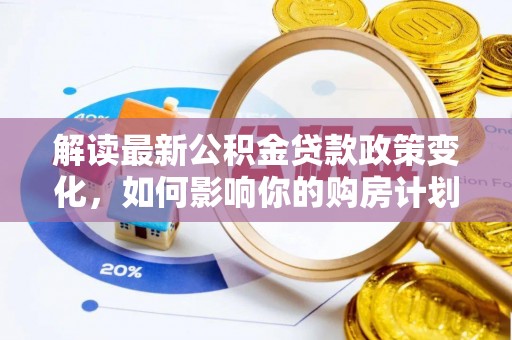 山丹解读最新公积金贷款政策变化，如何影响你的购房计划？