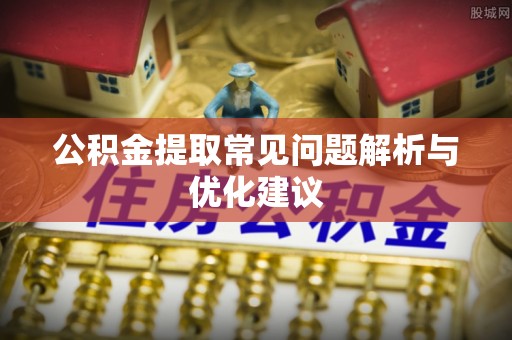山丹公积金提取常见问题解析与优化建议