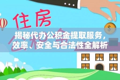 山丹揭秘代办公积金提取服务，效率、安全与合法性全解析