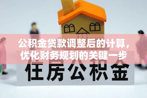山丹公积金贷款调整后的计算，优化财务规划的关键一步