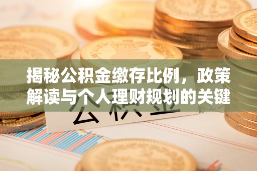 山丹揭秘公积金缴存比例，政策解读与个人理财规划的关键