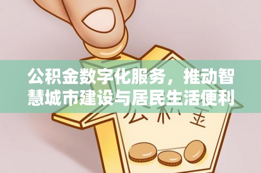 山丹公积金数字化服务，推动智慧城市建设与居民生活便利化