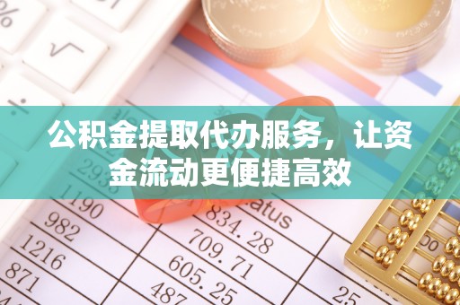 山丹公积金提取代办服务，让资金流动更便捷高效