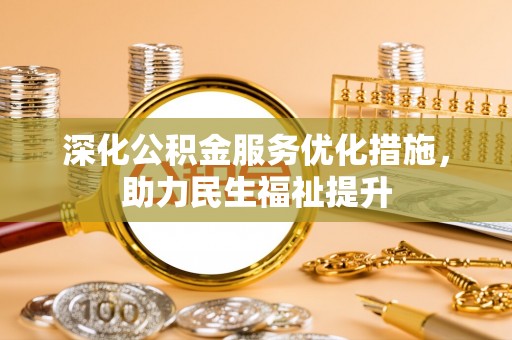 山丹深化公积金服务优化措施，助力民生福祉提升
