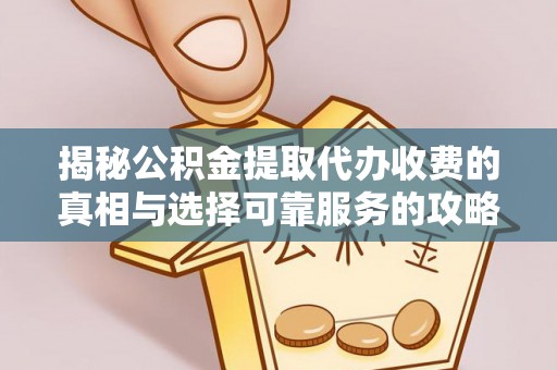 山丹揭秘公积金提取代办收费的真相与选择可靠服务的攻略