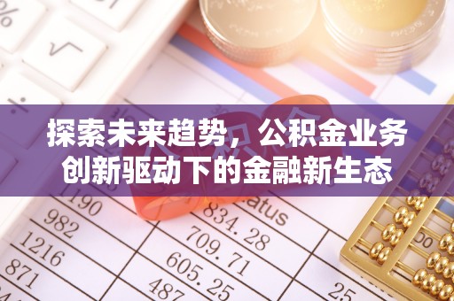 山丹探索未来趋势，公积金业务创新驱动下的金融新生态