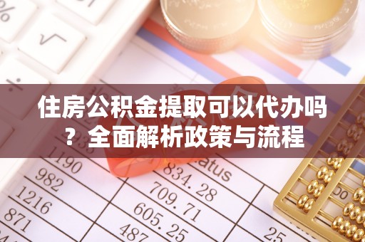 山丹住房公积金提取可以代办吗？全面解析政策与流程