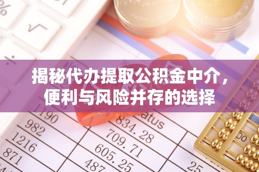 山丹揭秘代办提取公积金中介，便利与风险并存的选择